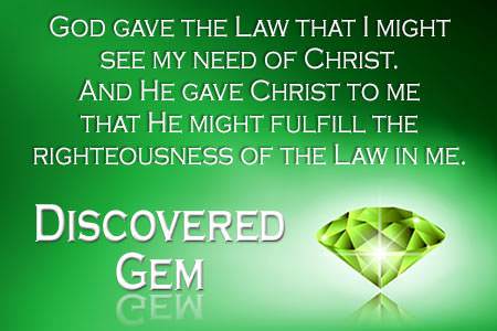 God gave the law that I might see my need of Christ. And He gave Christ to me that He might fulfill .