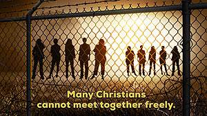 Many Christians do not have the privilege of freely meeting together