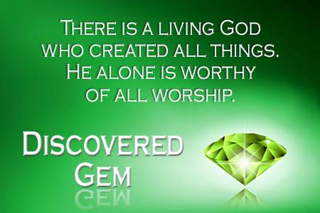 There is a living God who created all things. He alone is worthy of all worship.