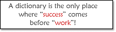 A dictionary is the only place where 'success' comes before 'work'