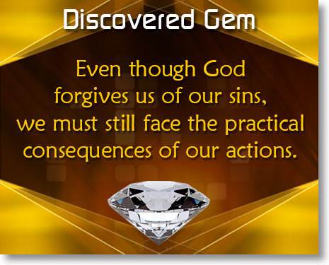 Even though God forgives us of our sins, we must still face the consequences of our actions.
