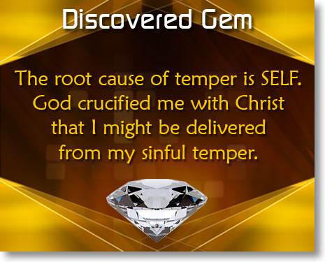 The root cause of temper is SELF. God crucified me with Christ that I might be delivered from my sinful temper.