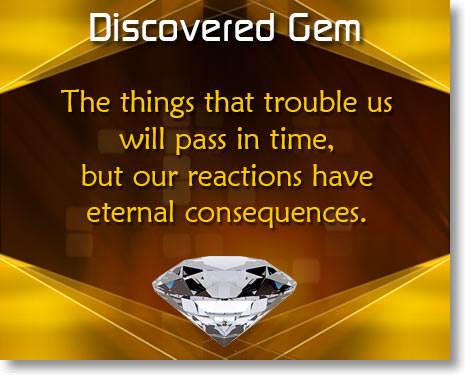 The things that trouble us will pass in time, but our reactions will have eternal consequences.
