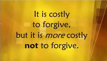 It is costly to forgive, but it is more costly not to forgive