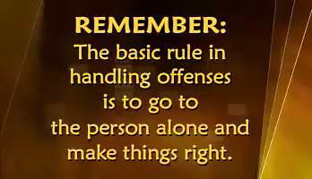 Remember: the basic rule in handling offenses is to go to the person alone and make things right.