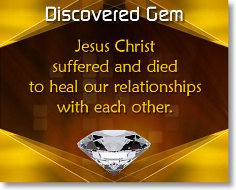 Jesus Christ suffered and died to heal our relationships with each other.