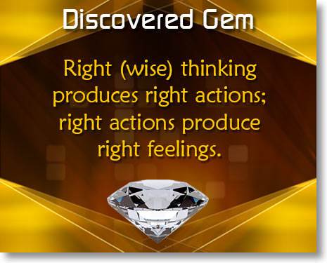 Right (wise) thinking produces right actions; right actions produce right feelings.