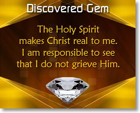 The Holy Spirit makes Christ real to me. I am responsible to see that I do not grieve Him.