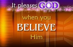 It pleases God when we believe Him
