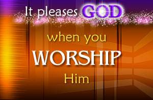 It pleases God when you worship Him