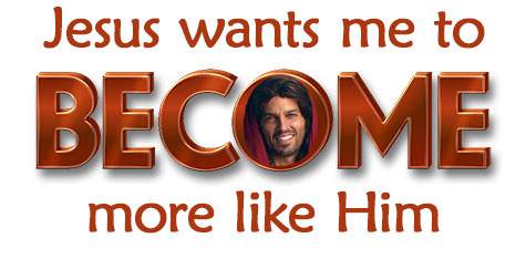 Jesus Wants Me to Become more like Him