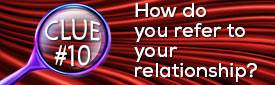 Clue #10: How do you refer to your relationship?