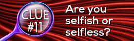 Clue #11: Are you selfish or selfless?