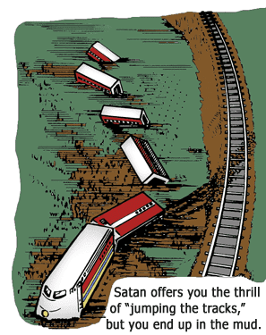Satan offers you the thrill of "jumping the tracks", but you end up in the mud.