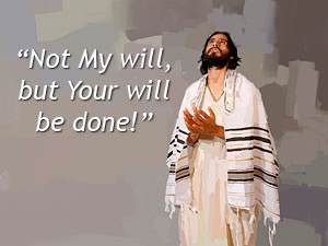 Jesus prayed, "Not my will but Your will be done."