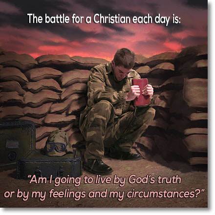 The battle for a Christian each day is, "Am I going to live by God's truth or by my feelings and my circumstances?"