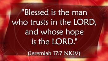 Blessed is the man who trusts in the LORD, whose hope is the LORD. Jeremiah 17:7