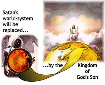 The Bible tells us that one day Satan's world-system will be replaced by the kingdom of God's Son