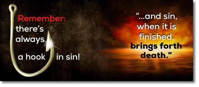 Remember: there's always a hook in sin. '...sin when it is finished brings forth death' James 1:15