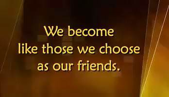 We become like those whom we choose as our friends.
