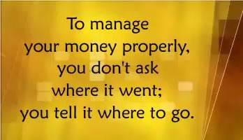 To manage your money properly, you don't ask where it went; you tell it where to go.