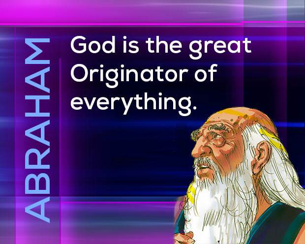 Abraham: God is the Great Originator of everything