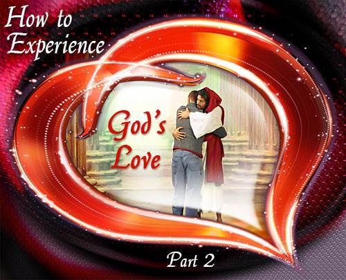 How to Experience God's Love: Part 2