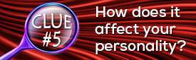 Clue #5: How does it affect your personality?