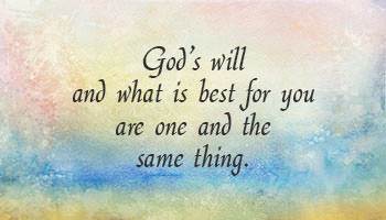 God's will and what is best for you are one and the same thing.