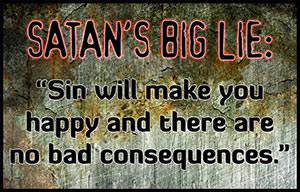 Satan's Big Lie: Sin will make you happy, and there are no bad consequences.