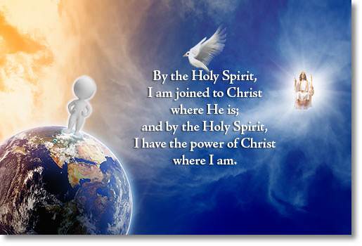 By the Holy Spirit I am joined to Christ where He is; and by the Holy Spirit, I have the power of Christ where I am